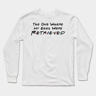 The One Where My Eggs Were Retrieved Long Sleeve T-Shirt